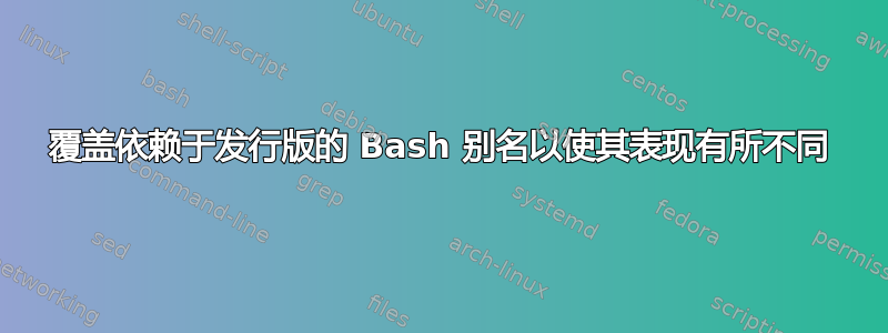 覆盖依赖于发行版的 Bash 别名以使其表现有所不同