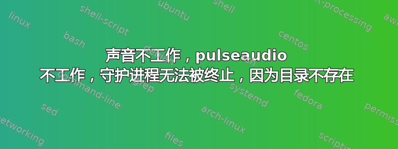 声音不工作，pulseaudio 不工作，守护进程无法被终止，因为目录不存在