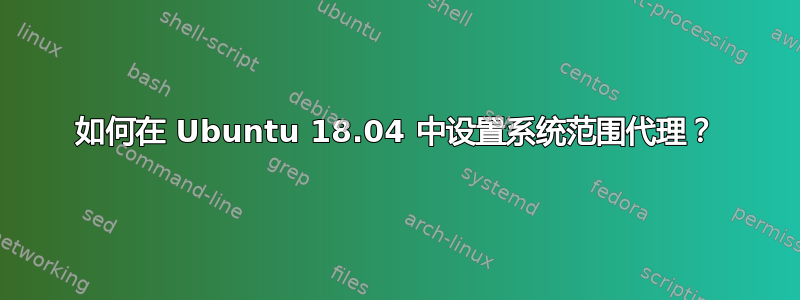 如何在 Ubuntu 18.04 中设置系统范围代理？