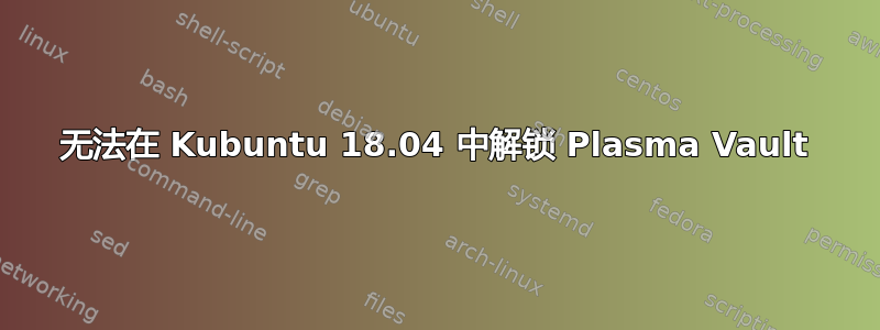 无法在 Kubuntu 18.04 中解锁 Plasma Vault