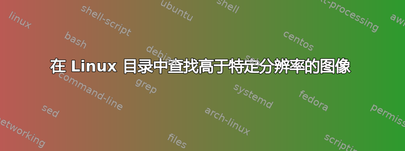 在 Linux 目录中查找高于特定分辨率的图像