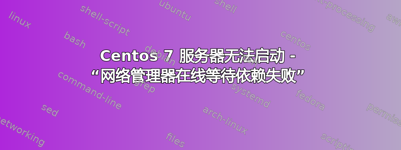 Centos 7 服务器无法启动 - “网络管理器在线等待依赖失败”