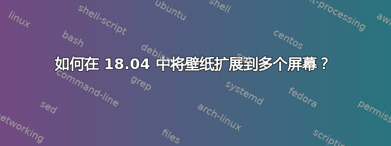 如何在 18.04 中将壁纸扩展到多个屏幕？