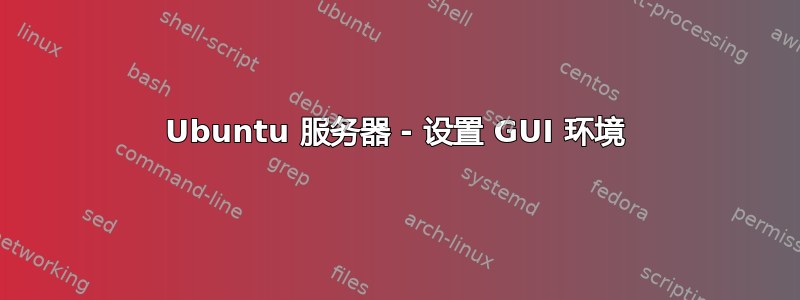 Ubuntu 服务器 - 设置 GUI 环境