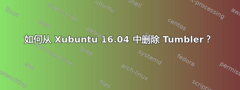 如何从 Xubuntu 16.04 中删除 Tumbler？