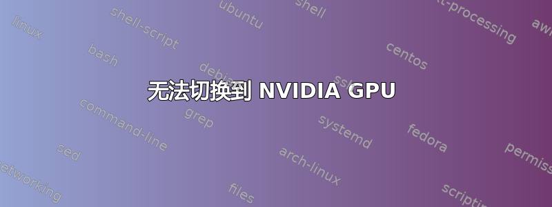 无法切换到 NVIDIA GPU