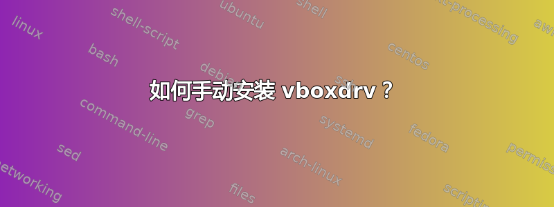 如何手动安装 vboxdrv？