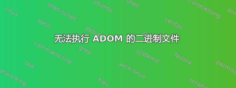 无法执行 ADOM 的二进制文件