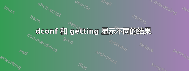 dconf 和 getting 显示不同的结果