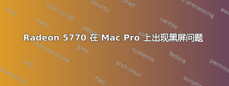 Radeon 5770 在 Mac Pro 上出现黑屏问题