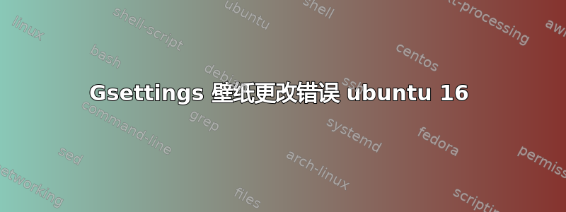 Gsettings 壁纸更改错误 ubuntu 16