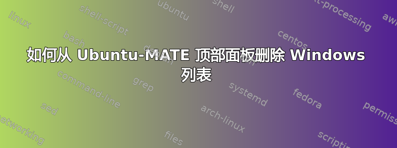 如何从 Ubuntu-MATE 顶部面板删除 Windows 列表