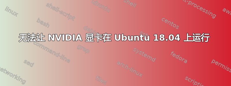 无法让 NVIDIA 显卡在 Ubuntu 18.04 上运行