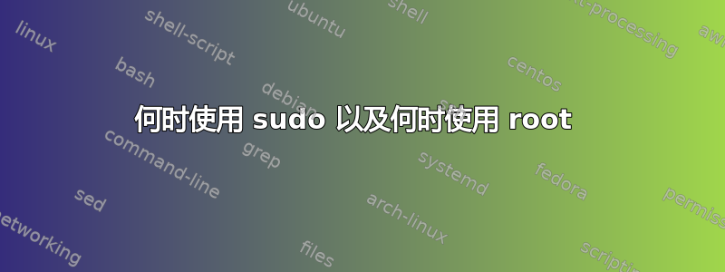 何时使用 sudo 以及何时使用 root 