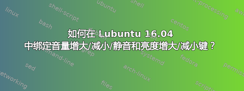 如何在 Lubuntu 16.04 中绑定音量增大/减小/静音和亮度增大/减小键？