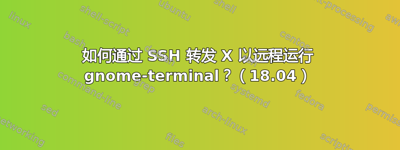 如何通过 SSH 转发 X 以远程运行 gnome-terminal？（18.04）