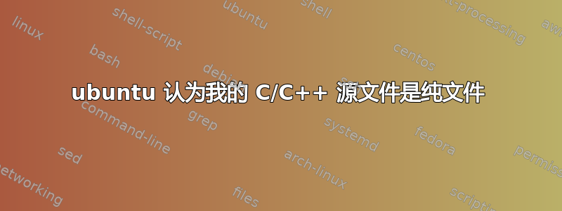 ubuntu 认为我的 C/C++ 源文件是纯文件