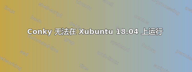 Conky 无法在 Xubuntu 18.04 上运行