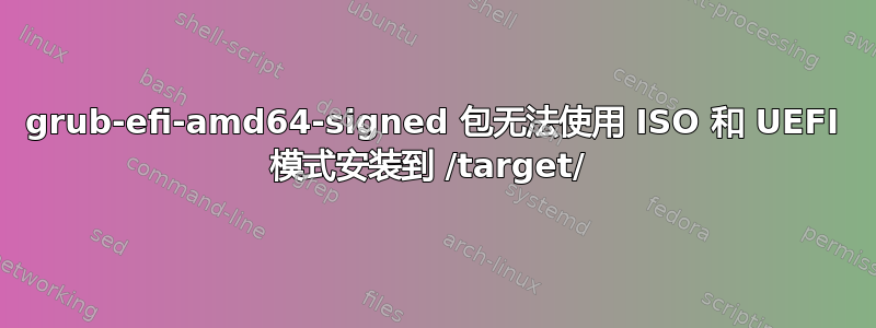 grub-efi-amd64-signed 包无法使用 ISO 和 UEFI 模式安装到 /target/ 