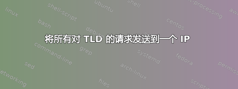 将所有对 TLD 的请求发送到一个 IP