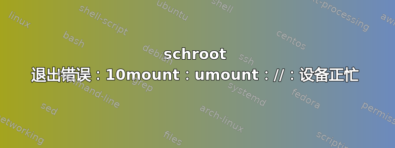 schroot 退出错误：10mount：umount：//：设备正忙