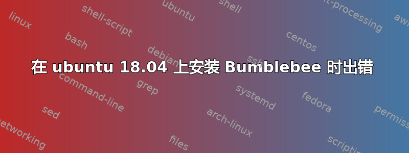 在 ubuntu 18.04 上安装 Bumblebee 时出错