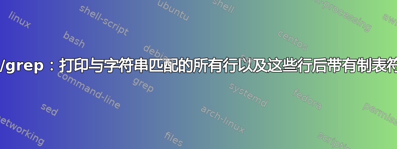 awk/sed/grep：打印与字符串匹配的所有行以及这些行后带有制表符的所有行