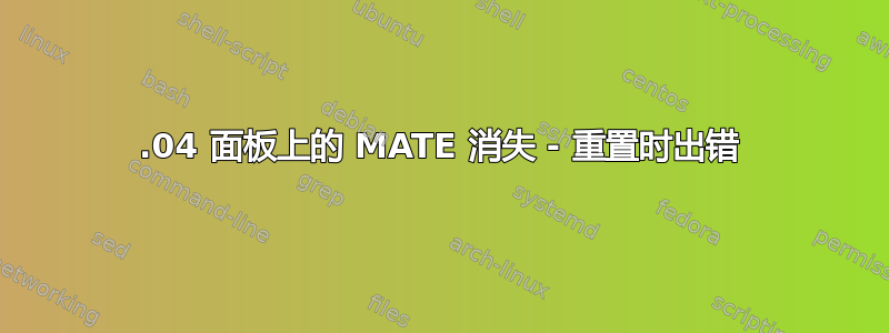 18.04 面板上的 MATE 消失 - 重置时出错