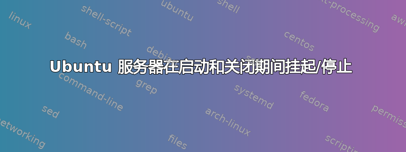 Ubuntu 服务器在启动和关闭期间挂起/停止