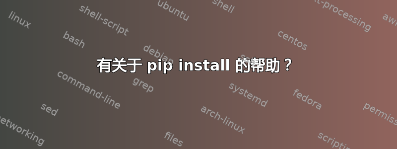 有关于 pip install 的帮助？