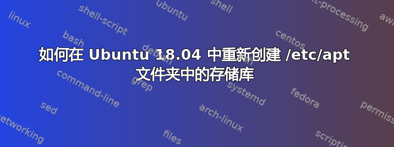 如何在 Ubuntu 18.04 中重新创建 /etc/apt 文件夹中的存储库