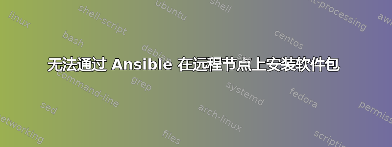 无法通过 Ansible 在远程节点上安装软件包