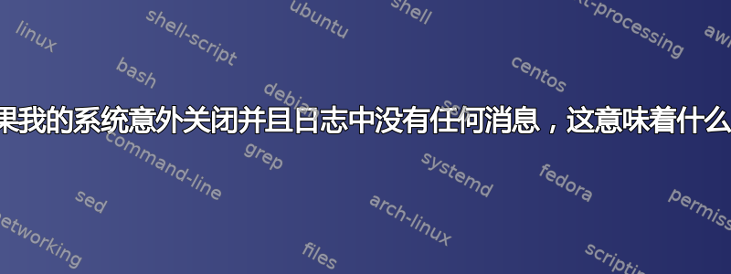 如果我的系统意外关闭并且日志中没有任何消息，这意味着什么？