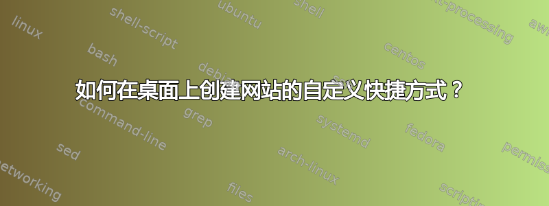 如何在桌面上创建网站的自定义快捷方式？