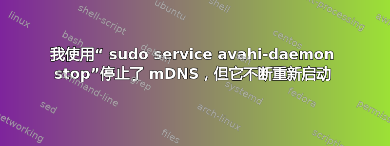 我使用“ sudo service avahi-daemon stop”停止了 mDNS，但它不断重新启动