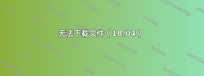 无法下载文件（18.04）