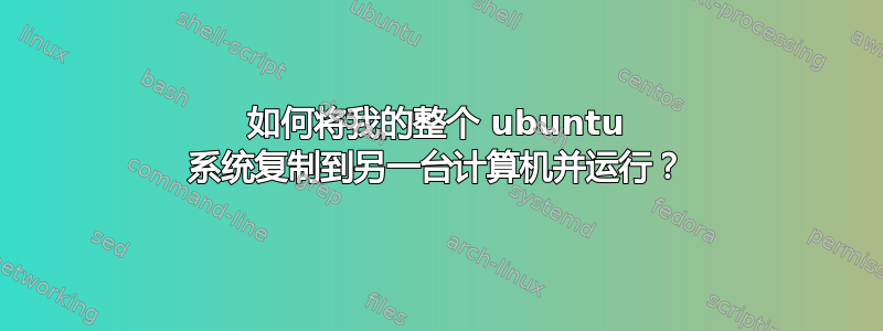 如何将我的整个 ubuntu 系统复制到另一台计算机并运行？