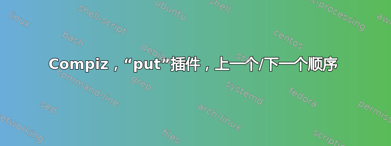 Compiz，“put”插件，上一个/下一个顺序