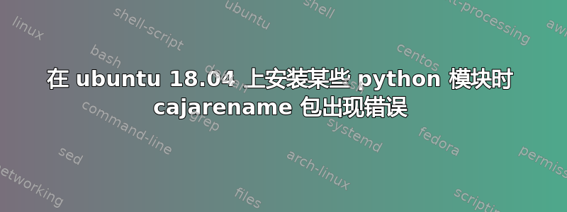 在 ubuntu 18.04 上安装某些 python 模块时 cajarename 包出现错误