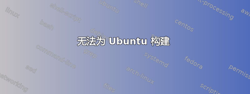 无法为 Ubuntu 构建