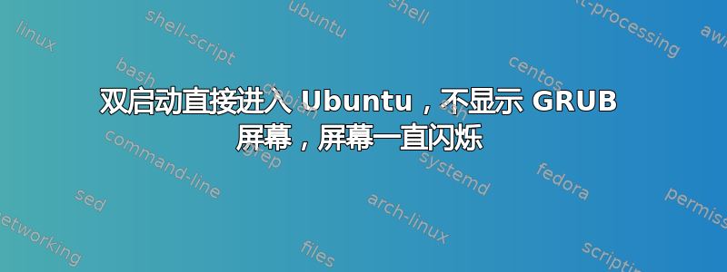 双启动直接进入 Ubuntu，不显示 GRUB 屏幕，屏幕一直闪烁