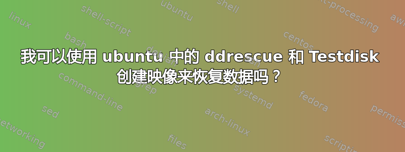 我可以使用 ubuntu 中的 ddrescue 和 Testdisk 创建映像来恢复数据吗？