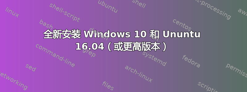 全新安装 Windows 10 和 Ununtu 16.04（或更高版本）