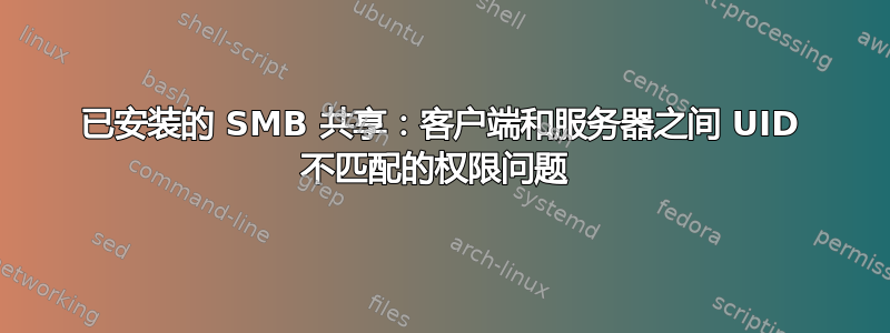 已安装的 SMB 共享：客户端和服务器之间 UID 不匹配的权限问题 