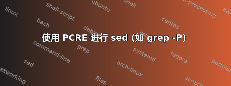 使用 PCRE 进行 sed (如 grep -P)