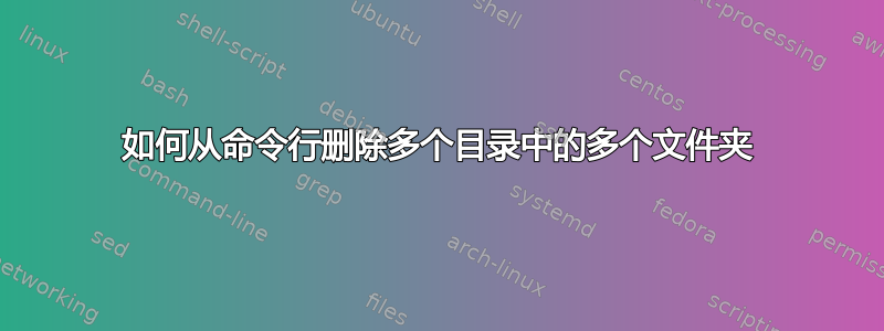 如何从命令行删除多个目录中的多个文件夹