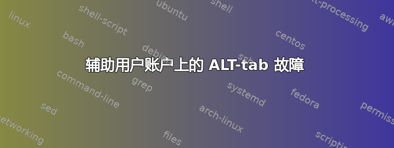 辅助用户账户上的 ALT-tab 故障