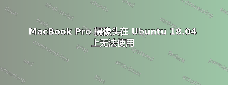 MacBook Pro 摄像头在 Ubuntu 18.04 上无法使用