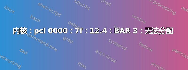 内核：pci 0000：7f：12.4：BAR 3：无法分配