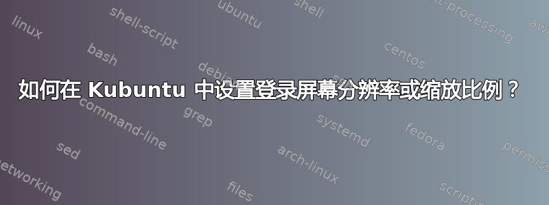 如何在 Kubuntu 中设置登录屏幕分辨率或缩放比例？